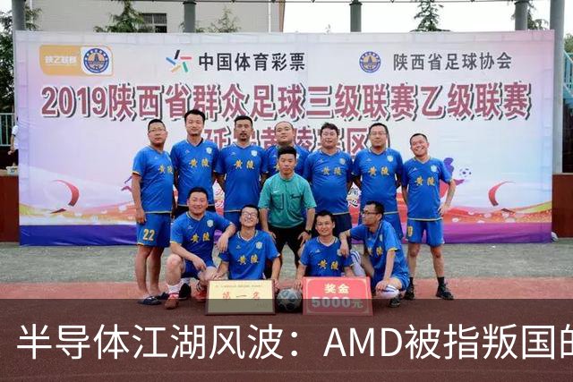 半导体江湖风波：AMD被指叛国的风口浪尖！