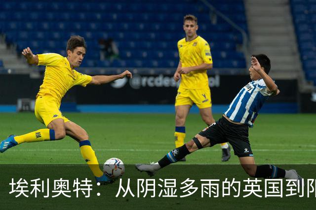 埃利奥特：从阴湿多雨的英国到阳光明媚的西班牙，需慢慢适应