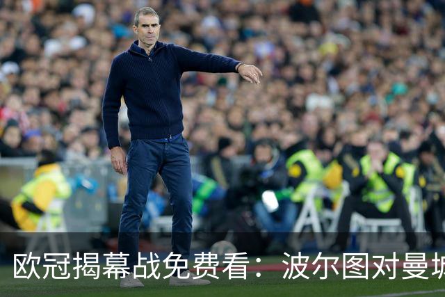 欧冠揭幕战免费看：波尔图对曼城直播渠道全公开