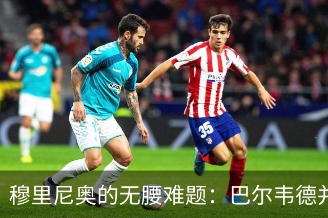 穆里尼奥的无腰难题：巴尔韦德并非答案，B席或成琼阿梅尼搭档！