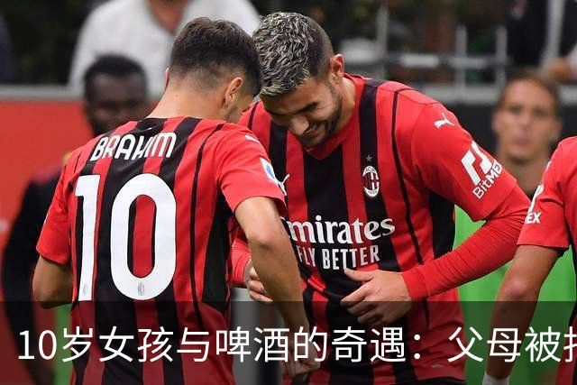 10岁女孩与啤酒的奇遇：父母被捕，家庭秘密大曝光